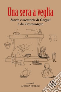 Una sera a veglia. Storie e memorie di Gorgiti e del Pratomagno libro di Rubrigi A. (cur.)