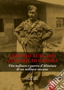 Antonio Burgassi. Memorie di guerra. Vita militare e guerra d'Abissinia di un militare toscano libro di Vanni Marzia