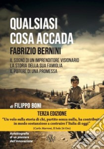 Qualsiasi cosa accada. Fabrizio Bernini. Il sogno di un imprenditore visionario, la storia della sua famiglia, il potere di una promessa libro di Boni Filippo