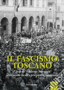 Il fascismo toscano. Il caso del Valdarno Superiore: dimensione locale e prospettiva nazionale libro di Tanzini Lorenzo; Bertini Fabio; Fusi Francesco; Satto C. (cur.)