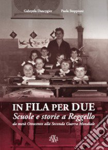 In fila per due. Scuole e storie a Reggello da metà Ottocento alla Seconda Guerra Mondiale libro di Dancygier Gabryela; Stoppioni Paola