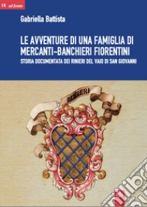 Le avventure di una famiglia di mercanti-banchieri fiorentini. Storia documentata dei Rinieri del Vaio di San Giovanni libro di Battista Gabriella