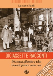 Diciassette racconti. Di stracci, filandre e telai. Vicende pratesi come vere libro di Paoli Luciano