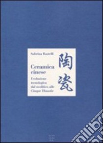 Ceramica cinese. Evoluzione tecnologica dal Neolitico alle Cinque Dinastie libro di Rastelli Sabrina