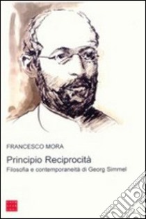 Principio reciprocità. Filosofia e contemporaneità di Georg Simmel libro di Mora Francesco