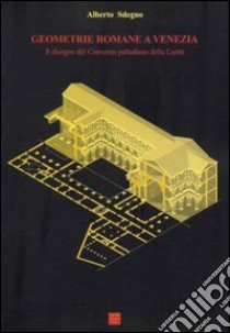 Geometrie romane a Venezia. Il disegno del Convento palladiano della Carità libro di Sdegno Alberto