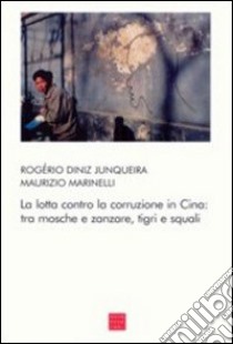 La lotta contro la corruzione in Cina: tra mosche e zanzare, tigri e squali libro di Diniz Junqueira Rogério; Marinelli Maurizio