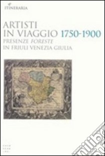 Artisti in viaggio 1750-1900. Presenze foreste in Friuli Venezia Giulia libro di Frattolin M. P. (cur.)