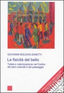 La fisicità del bello. Tutela e valorizzazione nel codice dei beni culturali e del paesaggio libro di Boldon Zanetti Giovanni