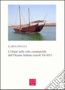 L'Oman nelle rotte commerciali dell'Oceano Indiano (secoli VII-XIV) libro di Finucci Ilaria