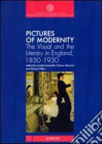 Pictures of modernity. The visual and the literary in England, 1850-1930 libro di Innocenti L. (cur.); Marucci F. (cur.); Villari E. (cur.)