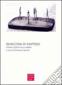 Qualcosa di inatteso. Cinque lezioni sulla libertà libro di Martufi G. (cur.)