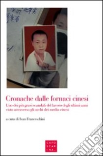 Cronache dalle fornaci cinesi. Uno dei più gravi scandali del lavoro degli ultimi anni visto attraverso gli occhi dei media cinesi libro di Franceschini I. (cur.)