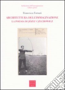 Architettura dell'immaginazione. La poesia di Józef Czechowicz libro di Fornari F. (cur.)