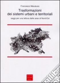 Trasformazioni dei sistemi urbani e territoriali. Saggi per una lettura delle aree di Nord-Est libro di Macaluso Francesco