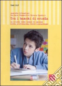 Tra i banchi di scuola. La scuola come campo di azione della prevenzione delle dipendenze libro di Orlandini D. (cur.); Mazzardis A. (cur.); Spadari C. (cur.)