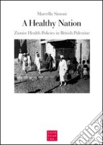 A healthy nation. Zionist health policies in british Palestine libro di Simoni Marcella