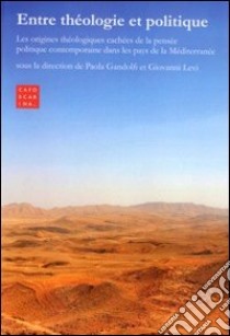 Entre théologie et politique. Les origines théologiques cachées de la pensée politique contemporaine dans les pays de la Méditerranée libro di Gandolfi P. (cur.); Levi G. (cur.)