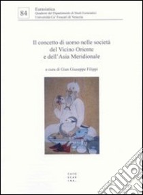 Il concetto di uomo nelle società del Vicino Oriente e dell'Asia Meridionale libro di Filippi G. G. (cur.)