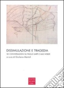 Dissimulazione e tragedia. Sei conversazioni su Paolo Sarpi e Max Weber libro di Martufi G. (cur.)