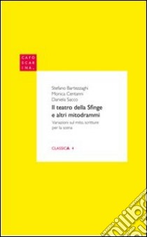 Il teatro della sfinge e altri mitodrammi libro di Bartezzaghi Stefano; Centanni Monica; Sacco Daniela