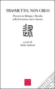 Trasmetto, non creo. Percorsi tra filologia e filosofia nella letteratura cinese classica libro di Andreini A. (cur.)