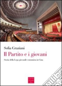 Il partito e i giovani. Storia della Lega giovanile comunista in Cina libro di Graziani Sofia