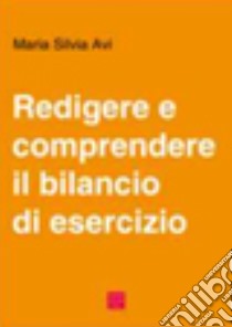 Redigere e comprendere il bilancio d'esercizio libro di Avi Maria Silvia