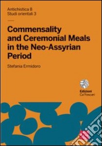 Commensality and ceremonial meals in the neo-assyrian period. Ediz. italiana e inglese libro di Ermidoro Stefania