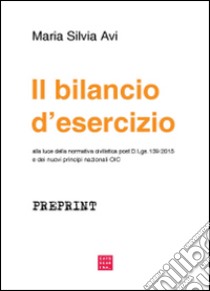 Il bilancio d'esercizio alla luce della normativa civilistica post D.Lgs 139/2015 e dei nuovi principi nazionali OIC  libro di Avi Maria Silvia