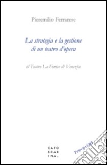 La strategia e la gestione di un teatro d'opera. Il Teatro La Fenice di Venezia libro di Ferrarese Pieremilio