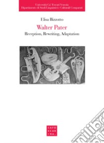 Walter Pater: reception, rewriting, adaptation libro di Bizzotto Elisa