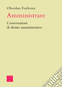 Amministrare. Conversazioni di diritto amministrativo libro di Forlenza Oberdan