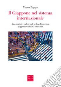 Il Giappone nel sistema internazionale. Asia orientale e sudorientale nella politica estera giapponese dal 1945 all'era Abe libro di Zappa Marco