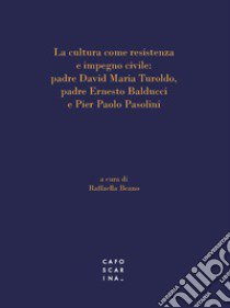 La cultura come resistenza e impegno civile: padre David Maria Turoldo, padre Ernesto Balducci e Pier Paolo Pasolini libro di Beano R. (cur.)