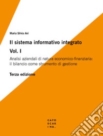 Il sistema informativo integrato. Vol. 1: Analisi aziendali di natura economico-finanziaria: il bilancio come strumento di gestione libro di Avi Maria Silvia