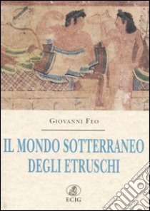 Il mondo sotterraneo degli Etruschi libro di Feo Giovanni