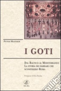 I Goti. Dal Baltico al Mediterraneo, la storia dei barbari che sconfissero Roma libro di Heather Peter; Rovida E. (cur.)