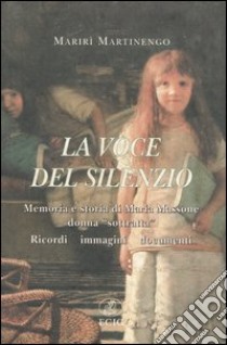 La voce del silenzio. Memoria e storia di Maria Massone, donna «sottratta». Ricordi, immagini, documenti libro di Martinengo Marirì