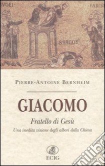 Giacomo fratello di Gesù. Una inedita visione degli albori della Chiesa libro di Bernheim Pierre-Antoine