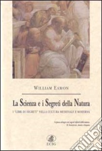 La scienza e i segreti della natura. I «Libri di segreti» nella cultura medievale e moderna libro di Eamon William