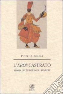 L'eros castrato. Storia culturale degli eunuchi libro di Scholz Piotr O.