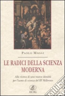 Le radici della scienza moderna. Alla ricerca di una nuova identità per l'uomo di scienza del III millennio libro di Maggi Paolo