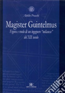 Magister Guintelmus. Figura e ruolo di un ingegnere «milanese» del XII secolo. Ediz. illustrata libro di Pracchi Attilio