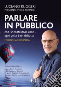 Parlare in pubblico con l'incanto della voce. Ogni volta è un debutto libro di Ruggeri Luciano