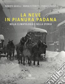 La neve in Pianura Padana. Nella climatologia e nella storia. Ediz. illustrata libro di Ghiselli Roberto; Pifferetti Marco; Randi Pierluigi