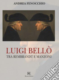 Luigi Bellò. Tra Rembrandt e Manzoni. Ediz. illustrata libro di Fenocchio Andrea