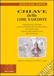 Chiave delle cose nascoste nella costituzione del mondo per mezzo della quale sia nelle nozioni divine che in quelle umane lo spirito umano squarcerà il velo della.. libro di Postel Guillaume