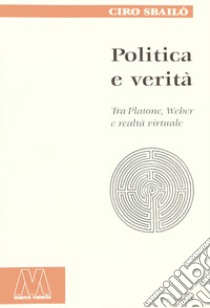 Politica e verità. Tra Platone, Weber e realtà virtuale libro di Sbailò Ciro