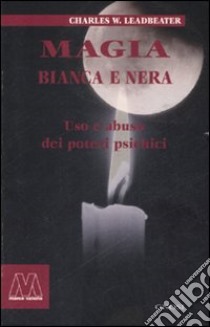 Magia bianca e nera. Uso e abuso dei poteri psichici libro di Leadbeater Charles W.